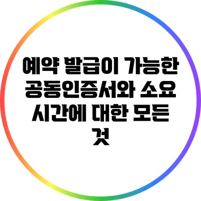 예약 발급이 가능한 공동인증서와 소요 시간에 대한 모든 것