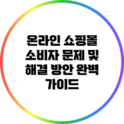 온라인 쇼핑몰 소비자 문제 및 해결 방안 완벽 가이드