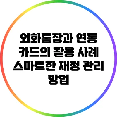 외화통장과 연동 카드의 활용 사례: 스마트한 재정 관리 방법