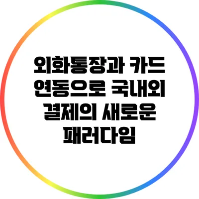 외화통장과 카드 연동으로 국내외 결제의 새로운 패러다임