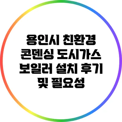 용인시 친환경 콘덴싱 도시가스 보일러 설치 후기 및 필요성