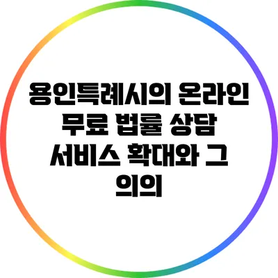 용인특례시의 온라인 무료 법률 상담 서비스 확대와 그 의의