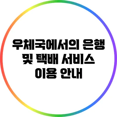 우체국에서의 은행 및 택배 서비스 이용 안내