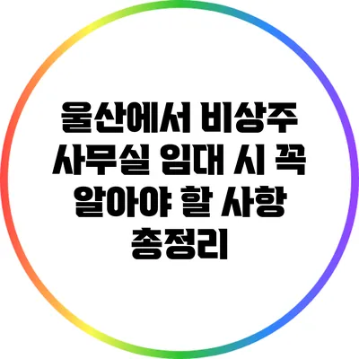 울산에서 비상주 사무실 임대 시 꼭 알아야 할 사항 총정리