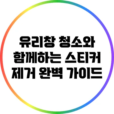 유리창 청소와 함께하는 스티커 제거 완벽 가이드