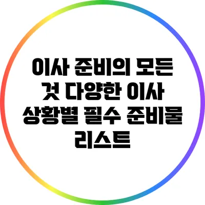 이사 준비의 모든 것: 다양한 이사 상황별 필수 준비물 리스트