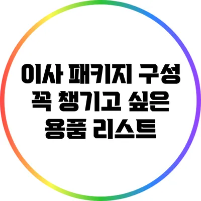 이사 패키지 구성: 꼭 챙기고 싶은 용품 리스트