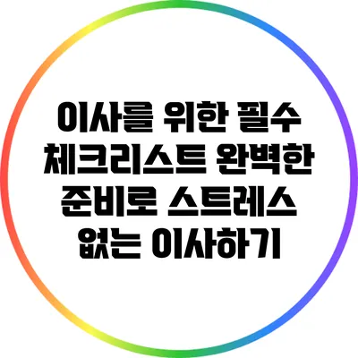 이사를 위한 필수 체크리스트: 완벽한 준비로 스트레스 없는 이사하기