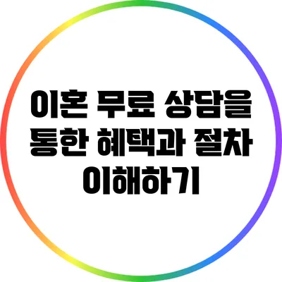 이혼 무료 상담을 통한 혜택과 절차 이해하기