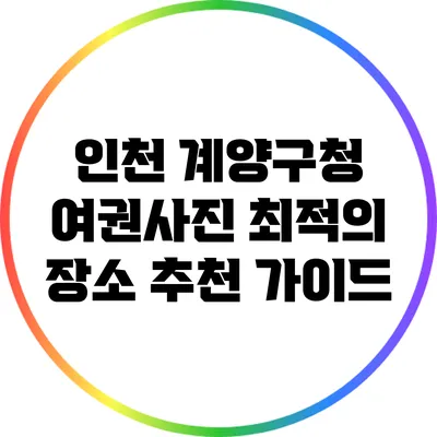 인천 계양구청 여권사진 최적의 장소 추천 가이드