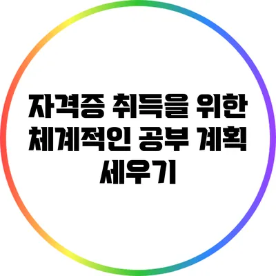 자격증 취득을 위한 체계적인 공부 계획 세우기