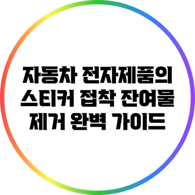 자동차 전자제품의 스티커 접착 잔여물 제거 완벽 가이드