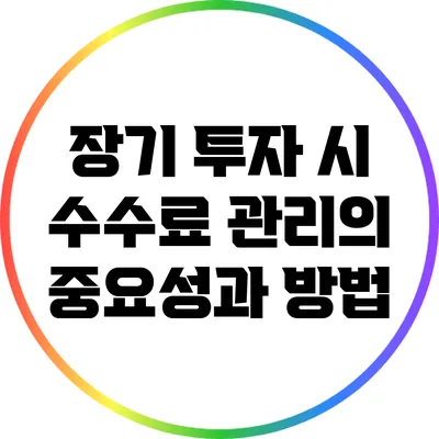 장기 투자 시 수수료 관리의 중요성과 방법