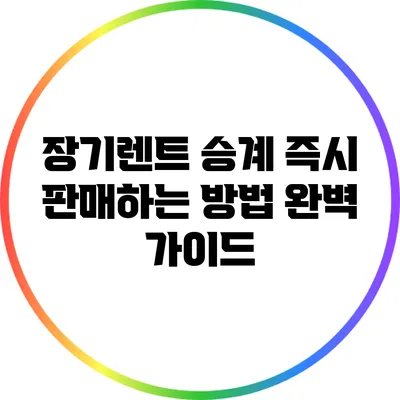 장기렌트 승계 즉시 판매하는 방법: 완벽 가이드