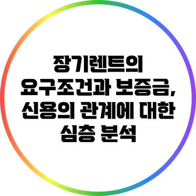 장기렌트의 요구조건과 보증금, 신용의 관계에 대한 심층 분석