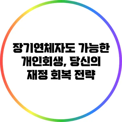 장기연체자도 가능한 개인회생, 당신의 재정 회복 전략