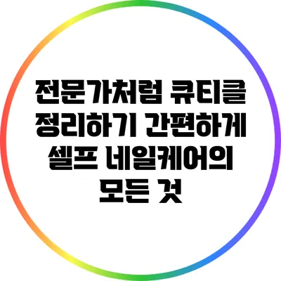 전문가처럼 큐티클 정리하기: 간편하게 셀프 네일케어의 모든 것