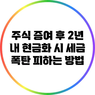 주식 증여 후 2년 내 현금화 시 세금 폭탄 피하는 방법