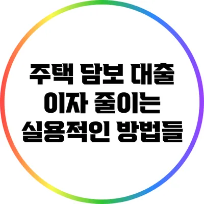 주택 담보 대출 이자 줄이는 실용적인 방법들