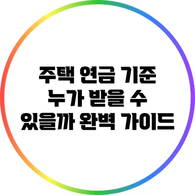 주택 연금 기준: 누가 받을 수 있을까? 완벽 가이드