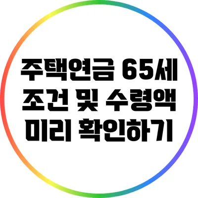 주택연금 65세 조건 및 수령액 미리 확인하기