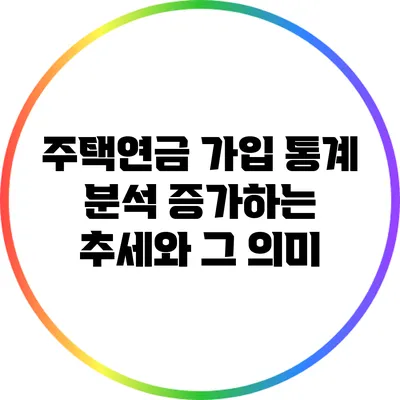 주택연금 가입 통계 분석: 증가하는 추세와 그 의미
