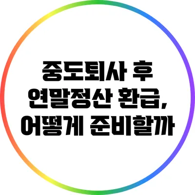 중도퇴사 후 연말정산 환급, 어떻게 준비할까?