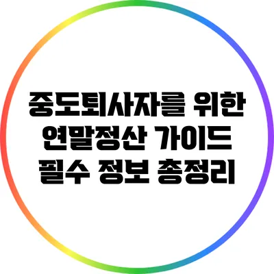 중도퇴사자를 위한 연말정산 가이드: 필수 정보 총정리
