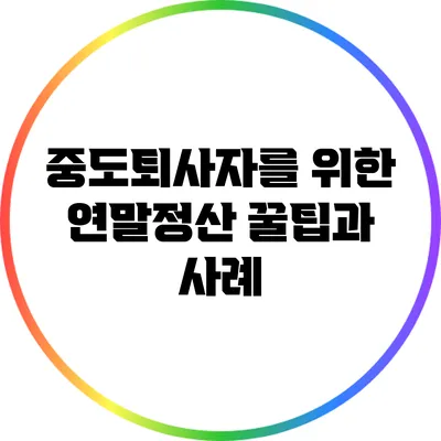 중도퇴사자를 위한 연말정산 꿀팁과 사례