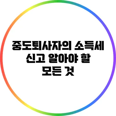 중도퇴사자의 소득세 신고: 알아야 할 모든 것