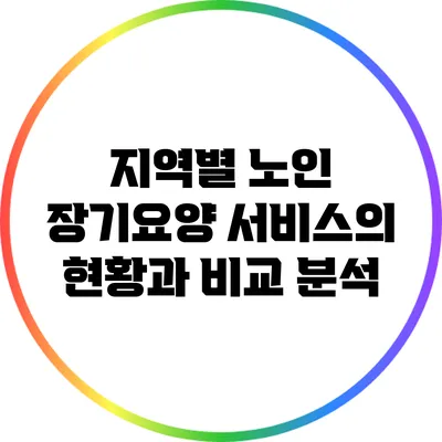 지역별 노인 장기요양 서비스의 현황과 비교 분석