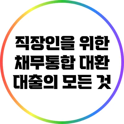 직장인을 위한 채무통합 대환 대출의 모든 것