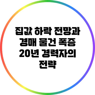집값 하락 전망과 경매 물건 폭증: 20년 경력자의 전략