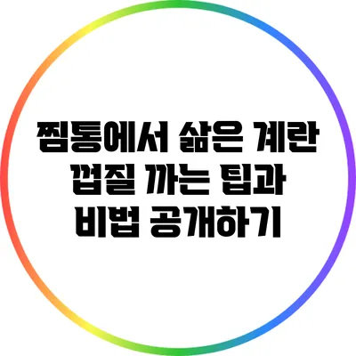 찜통에서 삶은 계란 껍질 까는 팁과 비법 공개하기