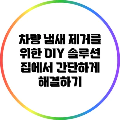 차량 냄새 제거를 위한 DIY 솔루션: 집에서 간단하게 해결하기