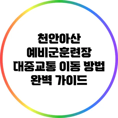 천안/아산 예비군훈련장 대중교통 이동 방법 완벽 가이드