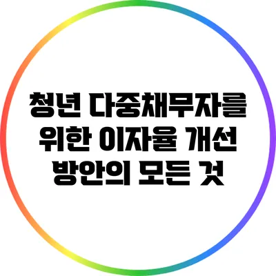 청년 다중채무자를 위한 이자율 개선 방안의 모든 것