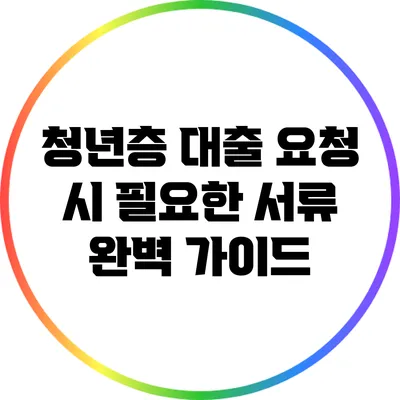 청년층 대출 요청 시 필요한 서류 완벽 가이드