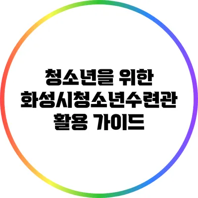 청소년을 위한 화성시청소년수련관 활용 가이드