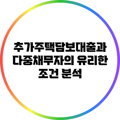 추가주택담보대출과 다중채무자의 유리한 조건 분석