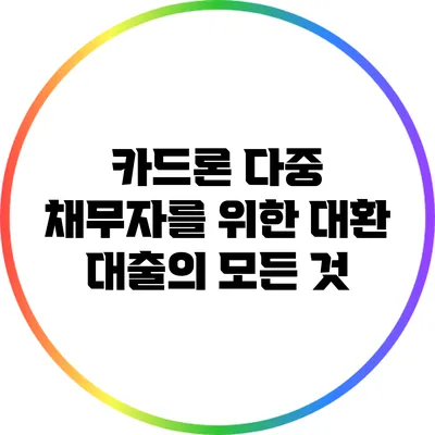 카드론: 다중 채무자를 위한 대환 대출의 모든 것