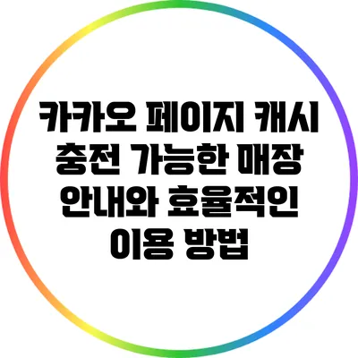 카카오 페이지 캐시 충전 가능한 매장 안내와 효율적인 이용 방법