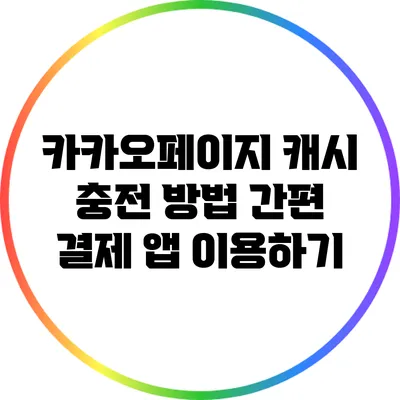 카카오페이지 캐시 충전 방법: 간편 결제 앱 이용하기