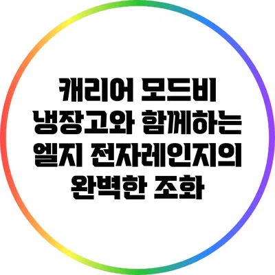캐리어 모드비 냉장고와 함께하는 엘지 전자레인지의 완벽한 조화