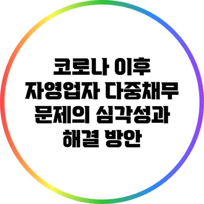 코로나 이후 자영업자 다중채무 문제의 심각성과 해결 방안