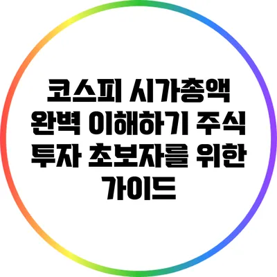코스피 시가총액 완벽 이해하기: 주식 투자 초보자를 위한 가이드