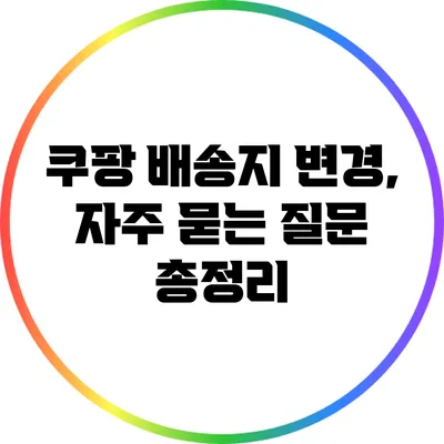 쿠팡 배송지 변경, 자주 묻는 질문 총정리