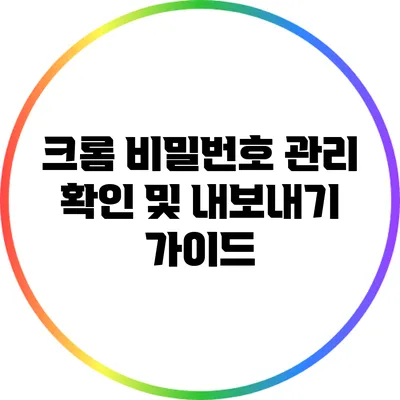 크롬 비밀번호 관리: 확인 및 내보내기 가이드