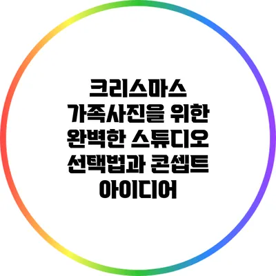 크리스마스 가족사진을 위한 완벽한 스튜디오 선택법과 콘셉트 아이디어