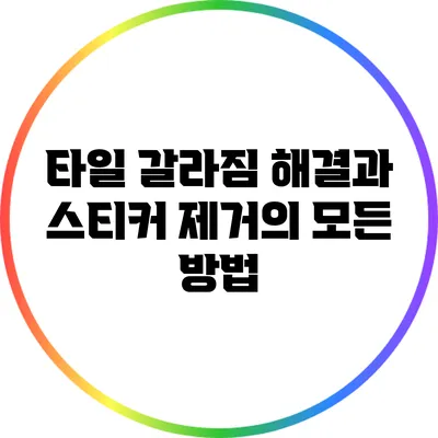 타일 갈라짐 해결과 스티커 제거의 모든 방법